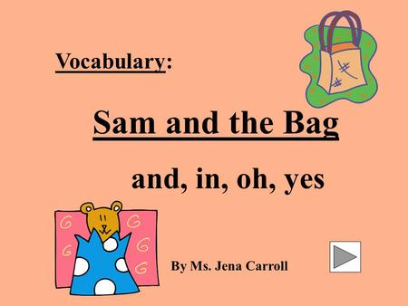 Vocabulary: Sam and the Bag and, in, oh, yes By Ms. Jena Carroll.