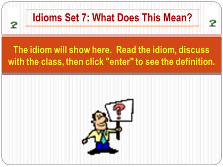 The idiom will show here. Read the idiom, discuss with the class, then click enter to see the definition. Idioms Set 7: What Does This Mean?