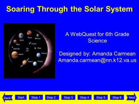 StartStop 2Stop 3Stop 4Stop 5Stop 6Stop 1Next Back A WebQuest for 6th Grade Science Designed by: Amanda Carmean Soaring Through.