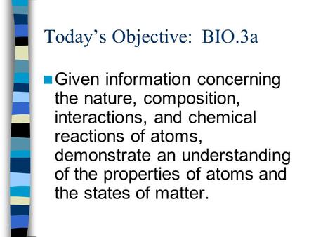 Todays Objective: BIO.3a Given information concerning the nature, composition, interactions, and chemical reactions of atoms, demonstrate an understanding.