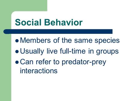 Social Behavior Members of the same species Usually live full-time in groups Can refer to predator-prey interactions.