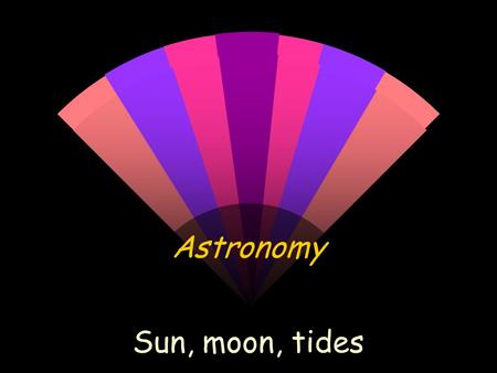 Astronomy Sun, moon, tides.