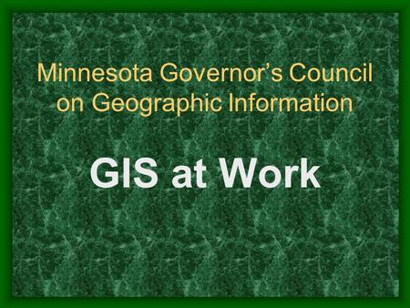 Minnesota Governors Council on Geographic Information GIS at Work.