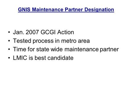 Jan. 2007 GCGI Action Tested process in metro area Time for state wide maintenance partner LMIC is best candidate GNIS Maintenance Partner Designation.