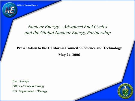 (1) Office of Nuclear Energy, Nuclear Energy – Advanced Fuel Cycles and the Global Nuclear Energy Partnership Buzz Savage Office of Nuclear Energy U.S.