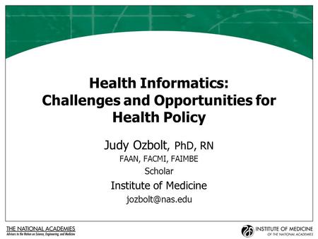 Health Informatics: Challenges and Opportunities for Health Policy Judy Ozbolt, PhD, RN FAAN, FACMI, FAIMBE Scholar Institute of Medicine