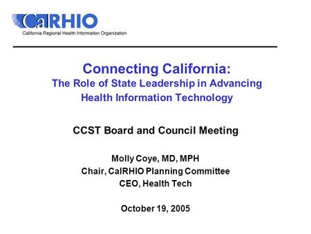 Connecting California: The Role of State Leadership in Advancing Health Information Technology CCST Board and Council Meeting Molly Coye, MD, MPH Chair,