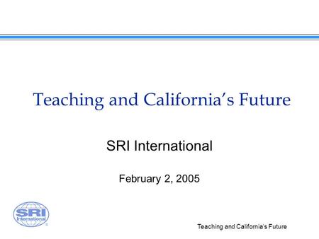 Teaching and Californias Future SRI International February 2, 2005.