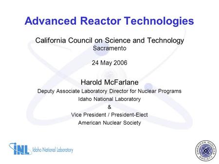 Advanced Reactor Technologies California Council on Science and Technology Sacramento 24 May 2006 Harold McFarlane Deputy Associate Laboratory Director.
