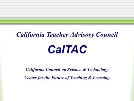 California Teacher Advisory Council CalTAC California Council on Science & Technology Center for the Future of Teaching & Learning.