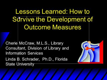 Lessons Learned: How to Survive the Development of Outcome Measures Cherie McCraw, M.L.S., Library Consultant, Division of Library and Information Services.