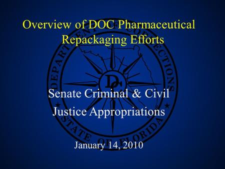 1 Overview of DOC Pharmaceutical Repackaging Efforts Senate Criminal & Civil Justice Appropriations January 14, 2010.