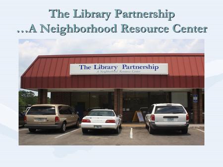 The Library Partnership …A Neighborhood Resource Center.