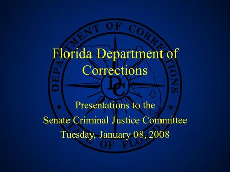1 Florida Department of Corrections Presentations to the Senate Criminal Justice Committee Tuesday, January 08, 2008.