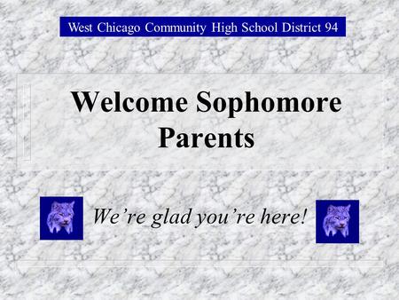 Welcome Sophomore Parents Were glad youre here! West Chicago Community High School District 94.