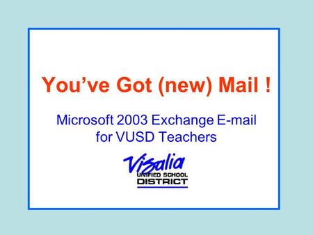 Youve Got (new) Mail ! Microsoft 2003 Exchange E-mail for VUSD Teachers.