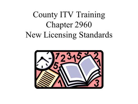 County ITV Training Chapter 2960 New Licensing Standards.