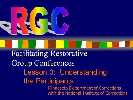 1 Facilitating Restorative Group Conferences Lesson 3: Understanding the Participants Minnesota Department of Corrections with the National Institute of.