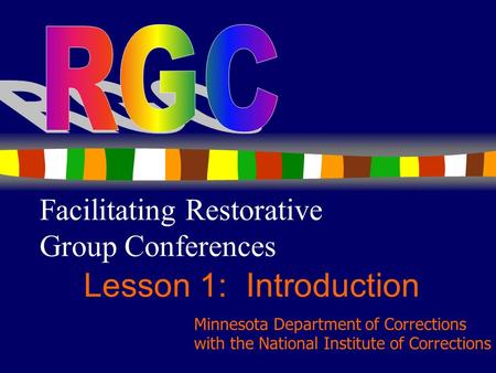 1 Facilitating Restorative Group Conferences Lesson 1: Introduction Minnesota Department of Corrections with the National Institute of Corrections.