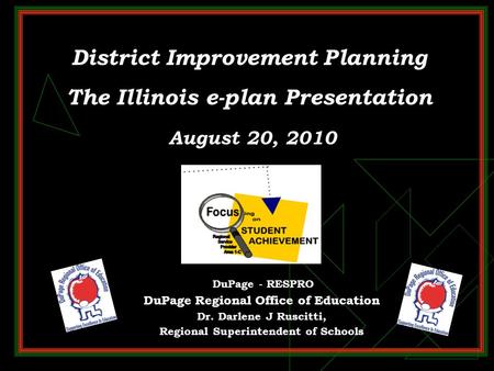 District Improvement Planning The Illinois e-plan Presentation August 20, 2010 DuPage - RESPRO DuPage Regional Office of Education Dr. Darlene J Ruscitti,