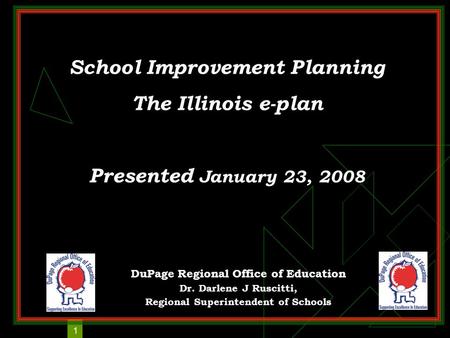 1 School Improvement Planning The Illinois e-plan Presented January 23, 2008 DuPage Regional Office of Education Dr. Darlene J Ruscitti, Regional Superintendent.