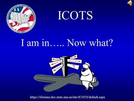 I am in….. Now what? ICOTS https://iforums.doc.state.mn.us/site/ICOTS/default.aspx.