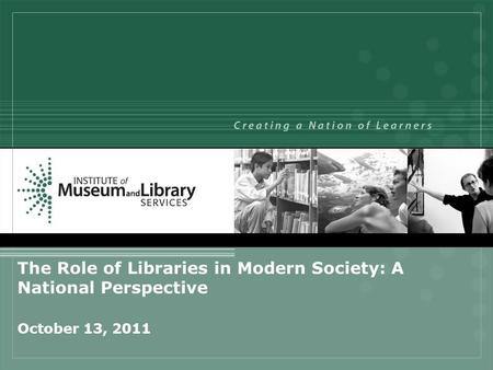 The Role of Libraries in Modern Society: A National Perspective October 13, 2011.
