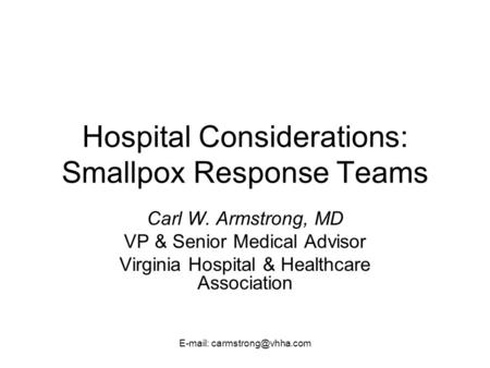 Hospital Considerations: Smallpox Response Teams Carl W. Armstrong, MD VP & Senior Medical Advisor Virginia Hospital & Healthcare.