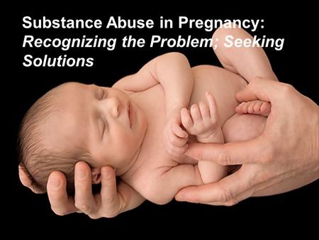 Substance Abuse in Pregnancy: Recognizing the Problem; Seeking Solutions.