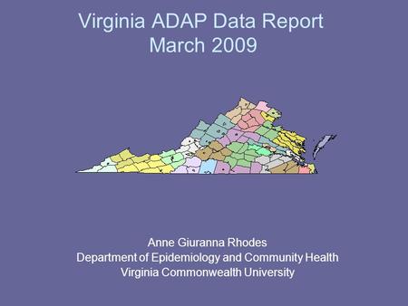 Virginia ADAP Data Report March 2009 Anne Giuranna Rhodes Department of Epidemiology and Community Health Virginia Commonwealth University.