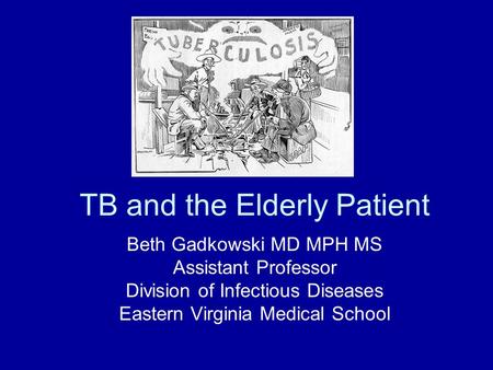 TB and the Elderly Patient Beth Gadkowski MD MPH MS Assistant Professor Division of Infectious Diseases Eastern Virginia Medical School.