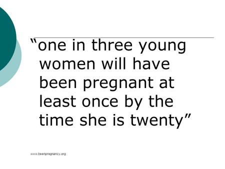 One in three young women will have been pregnant at least once by the time she is twenty www.teenpregnancy.org.