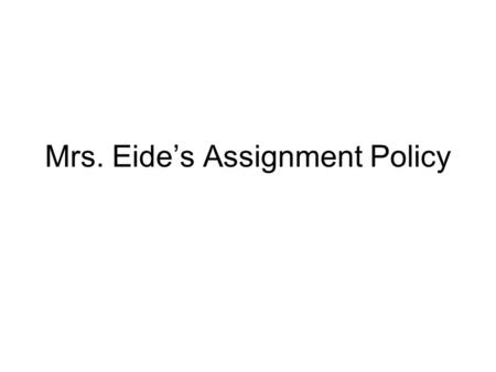 Mrs. Eides Assignment Policy. Late Assignmets One day late – Two days late-