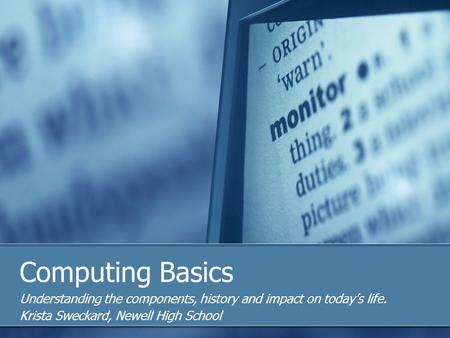 Computing Basics Understanding the components, history and impact on todays life. Krista Sweckard, Newell High School.