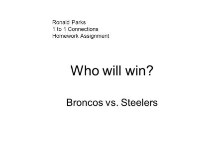 Who will win? Broncos vs. Steelers Ronald Parks 1 to 1 Connections Homework Assignment.