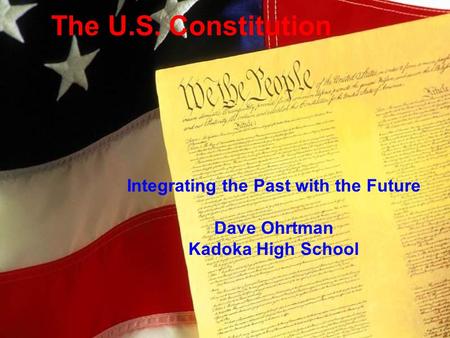 The U.S. Constitution Integrating the Past with the Future Dave Ohrtman Kadoka High School.