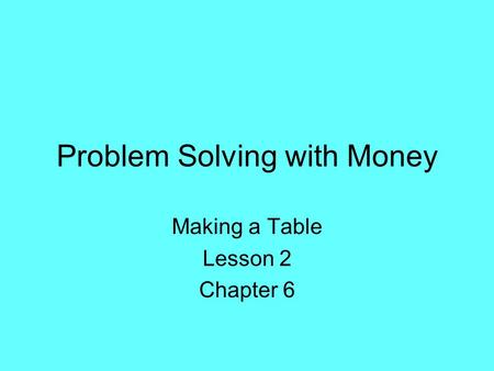 Problem Solving with Money Making a Table Lesson 2 Chapter 6.