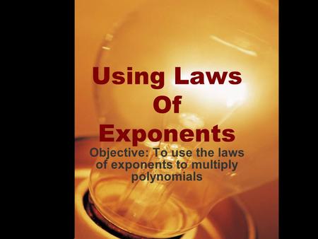 Using Laws Of Exponents Objective: To use the laws of exponents to multiply polynomials.