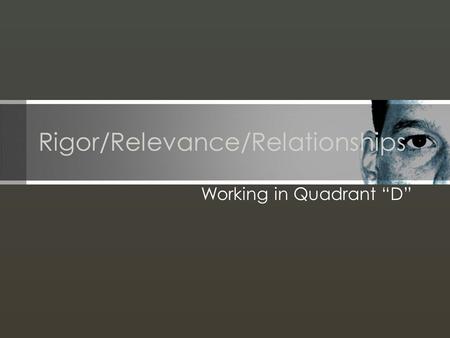 Rigor/Relevance/Relationships Working in Quadrant D.