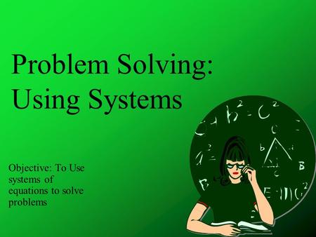 Problem Solving: Using Systems Objective: To Use systems of equations to solve problems.