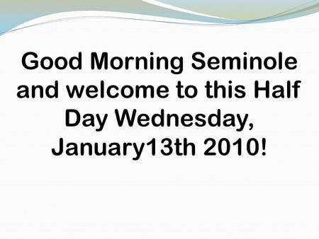 Good Morning Seminole and welcome to this Half Day Wednesday, January13th 2010!
