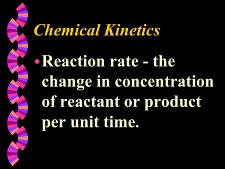 Chemical Kinetics Reaction rate - the change in concentration of reactant or product per unit time.