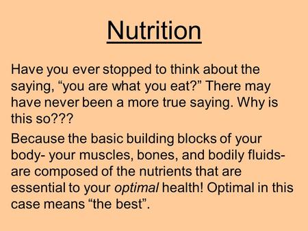 Nutrition Have you ever stopped to think about the saying, “you are what you eat?” There may have never been a more true saying. Why is this so??? Because.