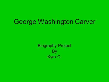 George Washington Carver Biography Project By Kyra C.