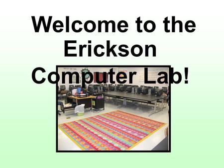 Welcome to the Erickson Computer Lab!. Arrival Procedures Come in quietly Sit quietly on the carpet in the order you arrive OR Move to your assigned computer.