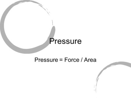 Pressure Pressure = Force / Area.