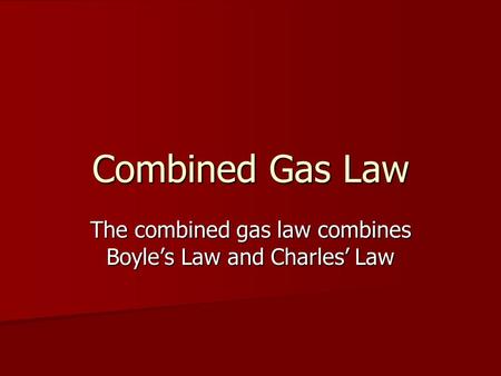 Combined Gas Law The combined gas law combines Boyles Law and Charles Law.