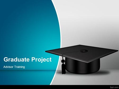 Graduate Project Advisor Training. Project Basics What do you already know about the Graduate Project? –List everything you think you know about the project.