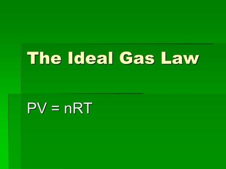 The Ideal Gas Law PV = nRT.