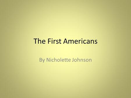 The First Americans By Nicholette Johnson. How did the Native Americans get to the North American continent? How long were they living on this continent.